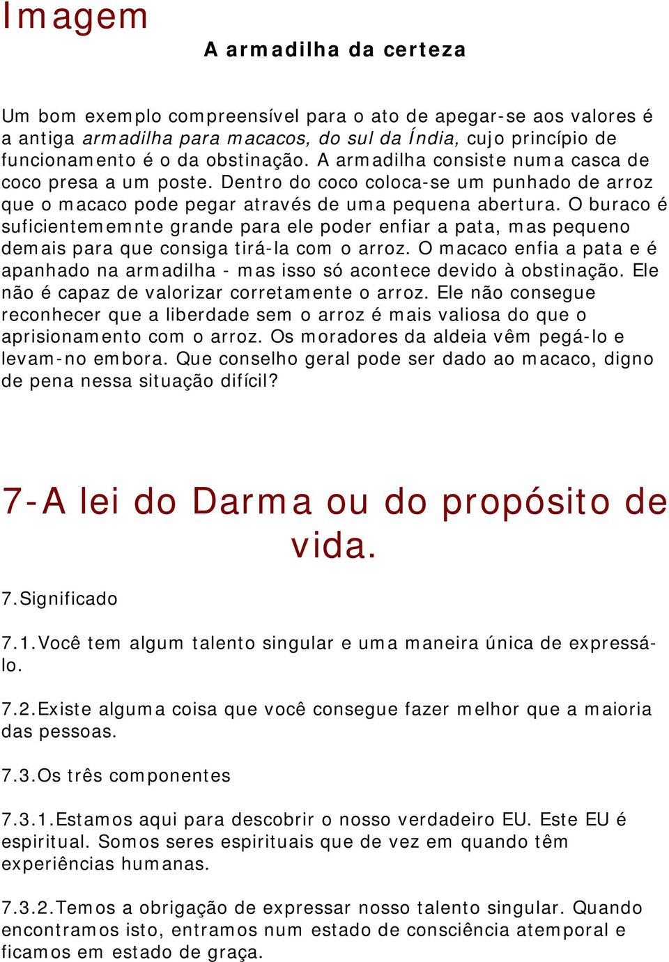 O buraco é suficientememnte grande para ele poder enfiar a pata, mas pequeno demais para que consiga tirá-la com o arroz.