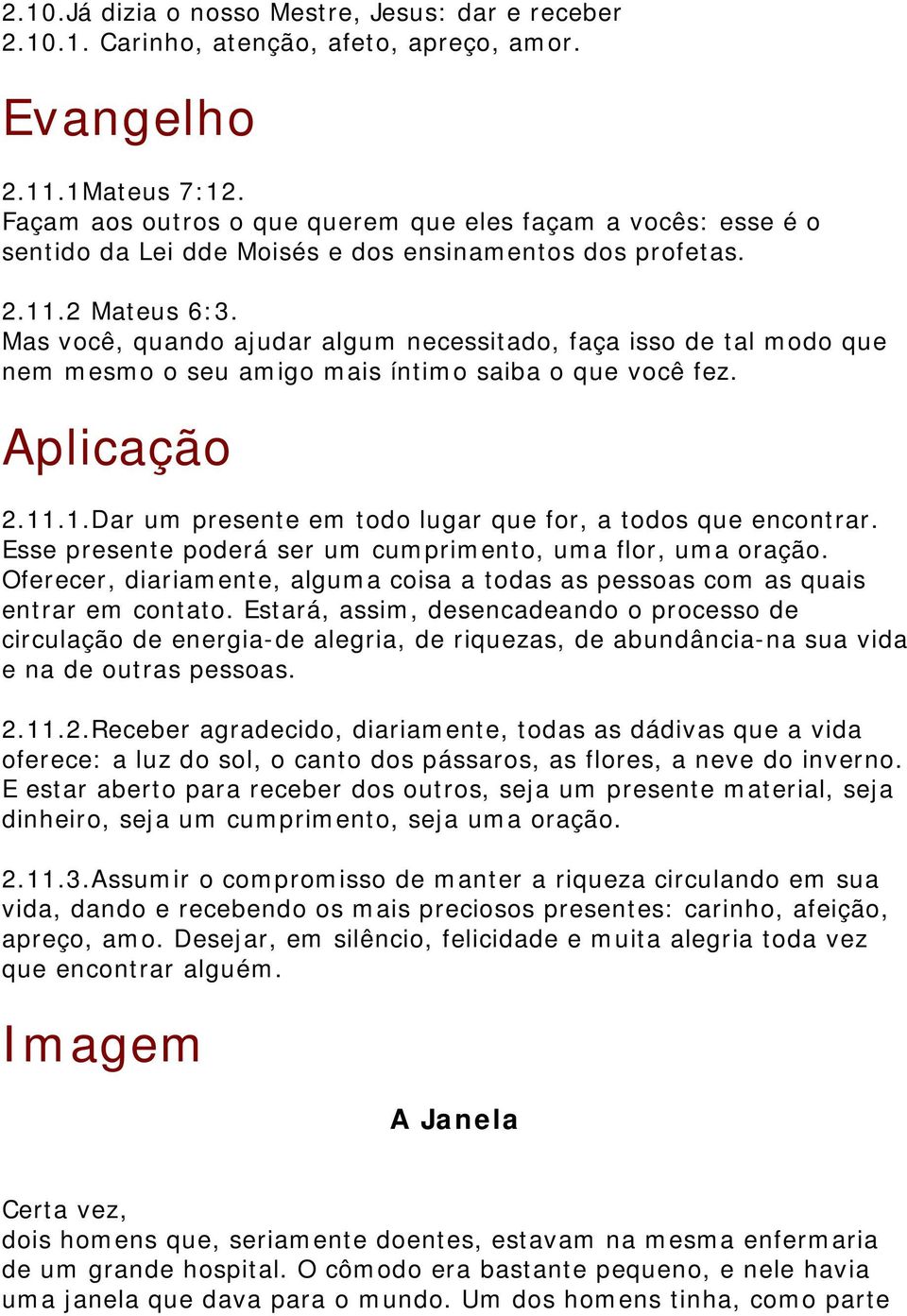 Mas você, quando ajudar algum necessitado, faça isso de tal modo que nem mesmo o seu amigo mais íntimo saiba o que você fez. Aplicação 2.11.1.Dar um presente em todo lugar que for, a todos que encontrar.