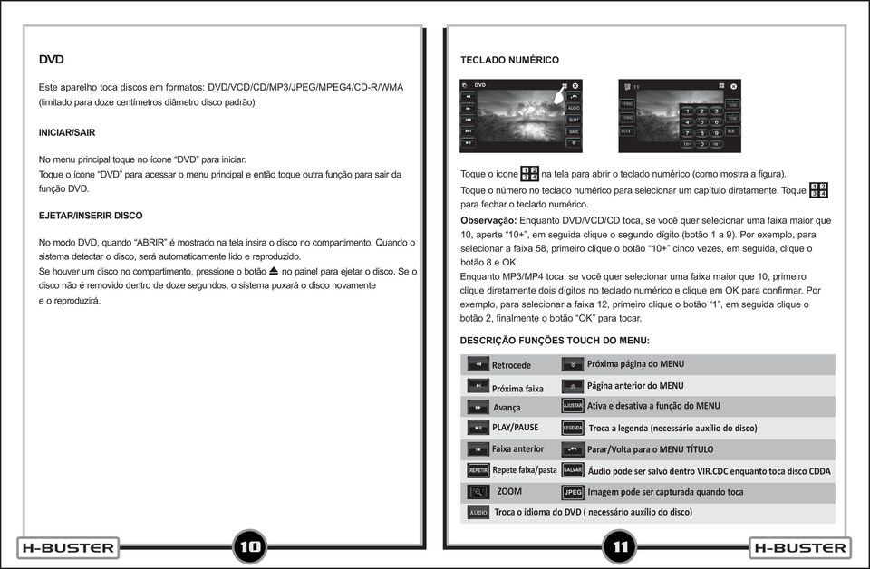 EJETAR/INSERIR DISCO No modo DVD, quando ABRIR é mostrado na tela insira o disco no compartimento. Quando o sistema detectar o disco, será automaticamente lido e reproduzido.