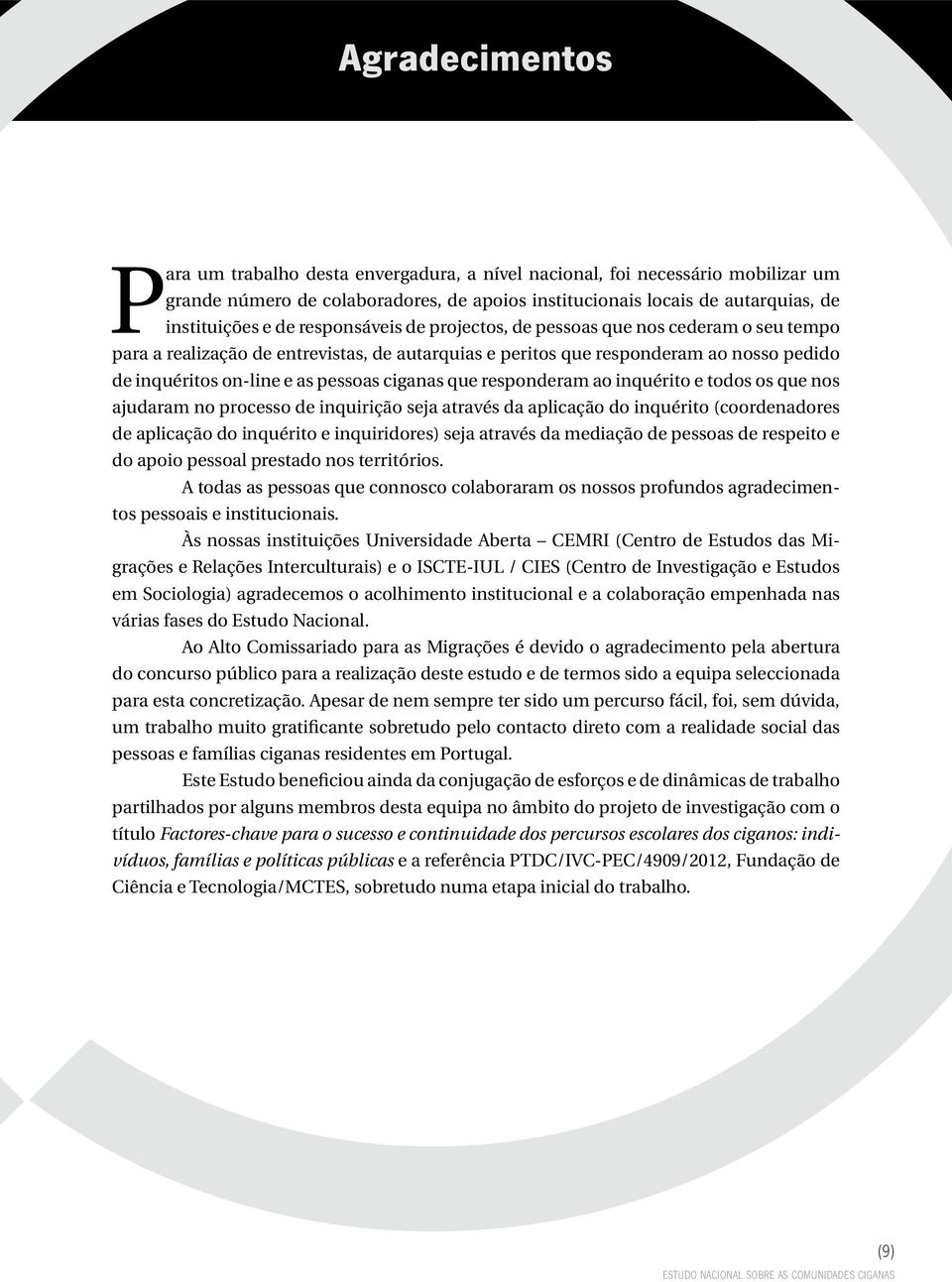 que responderam ao inquérito e todos os que nos ajudaram no processo de inquirição seja através da aplicação do inquérito (coordenadores de aplicação do inquérito e inquiridores) seja através da