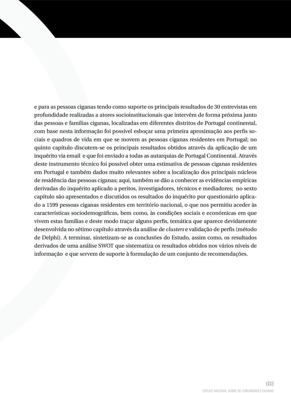 movem as pessoas ciganas residentes em Portugal; no quinto capítulo discutem-se os principais resultados obtidos através da aplicação de um inquérito via email e que foi enviado a todas as autarquias