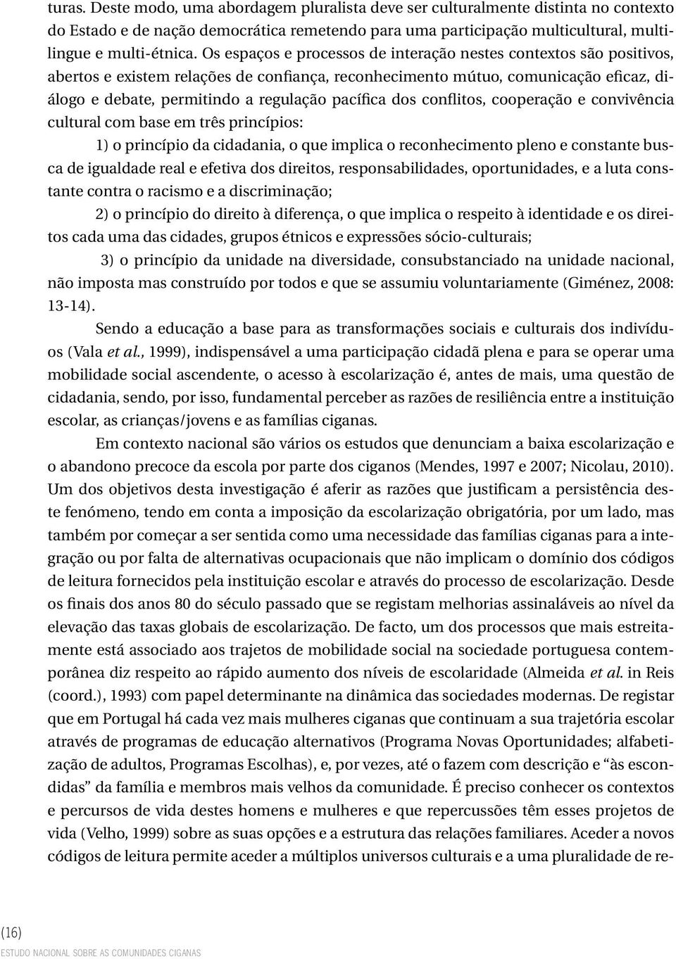 pacífica dos conflitos, cooperação e convivência cultural com base em três princípios: 1) o princípio da cidadania, o que implica o reconhecimento pleno e constante busca de igualdade real e efetiva