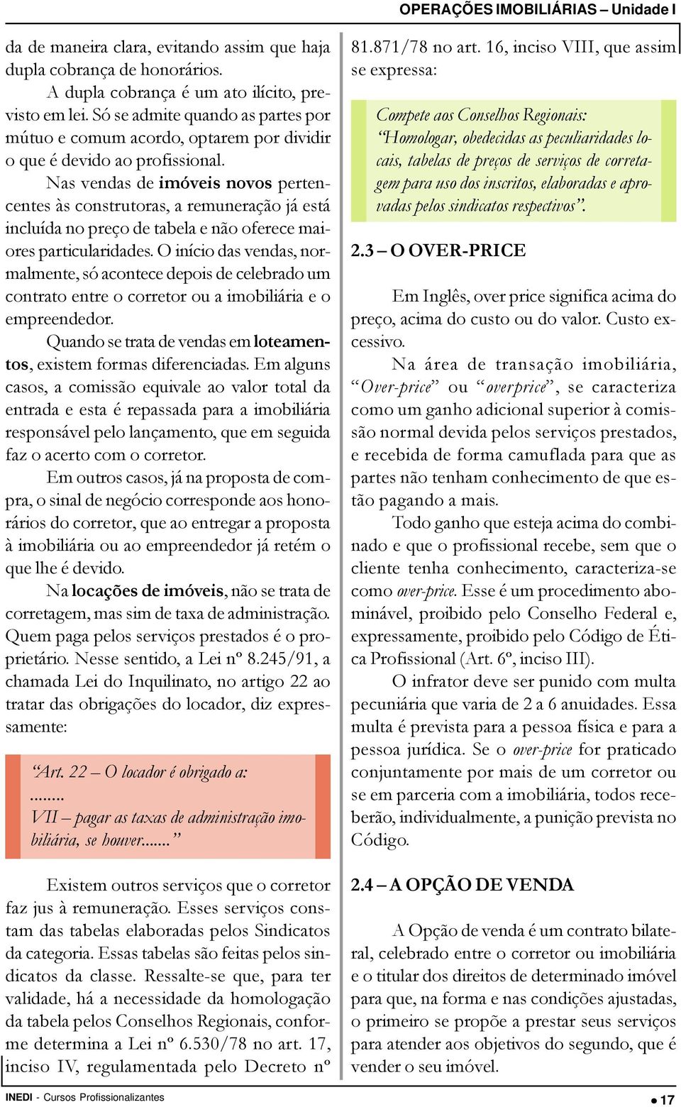 Nas vendas de imóveis novos pertencentes às construtoras, a remuneração já está incluída no preço de tabela e não oferece maiores particularidades.