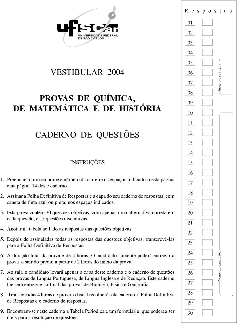 Assinar a Folha Definitiva de Respostas e a capa do seu caderno de respostas, com caneta de tinta azul ou preta, nos espaços indicados. 3.