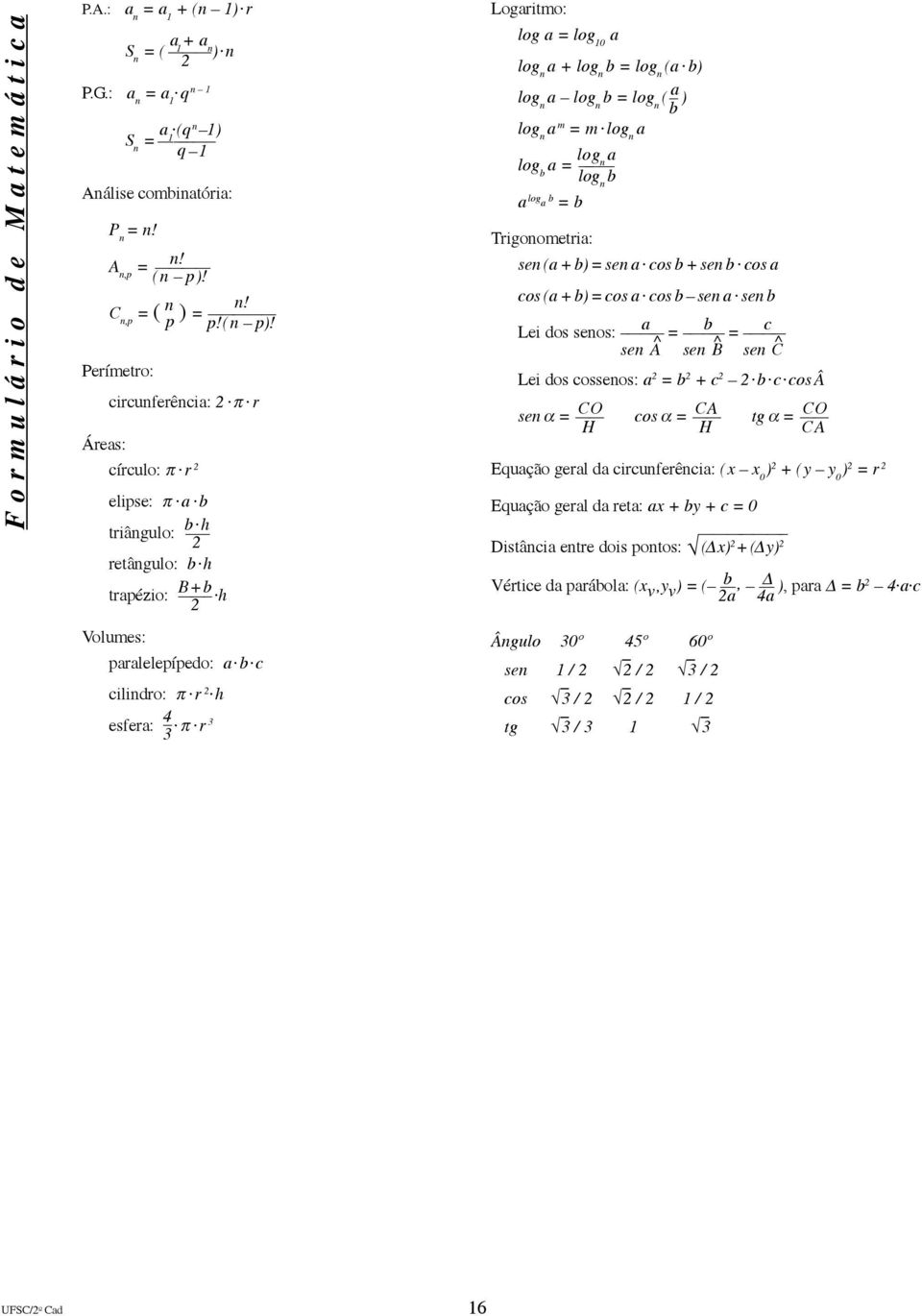 log n ( a ) b log n a m = m log n a log b a = lo lo g g n n a b a log a b = b Trigonometria: sen (a + b) = sen a cos b + sen b cos a cos (a + b) = cos a cos b sen a sen b Lei dos senos: a = b = c sen