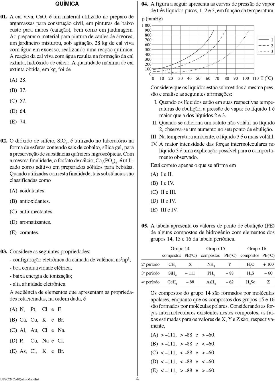 A reação da cal viva com água resulta na formação da cal extinta, hidróxido de cálcio. A quantidade máxima de cal extinta obtida, em kg, foi de (A) 28. (B) 37. (C) 57. (D) 64. (E) 74. 02.