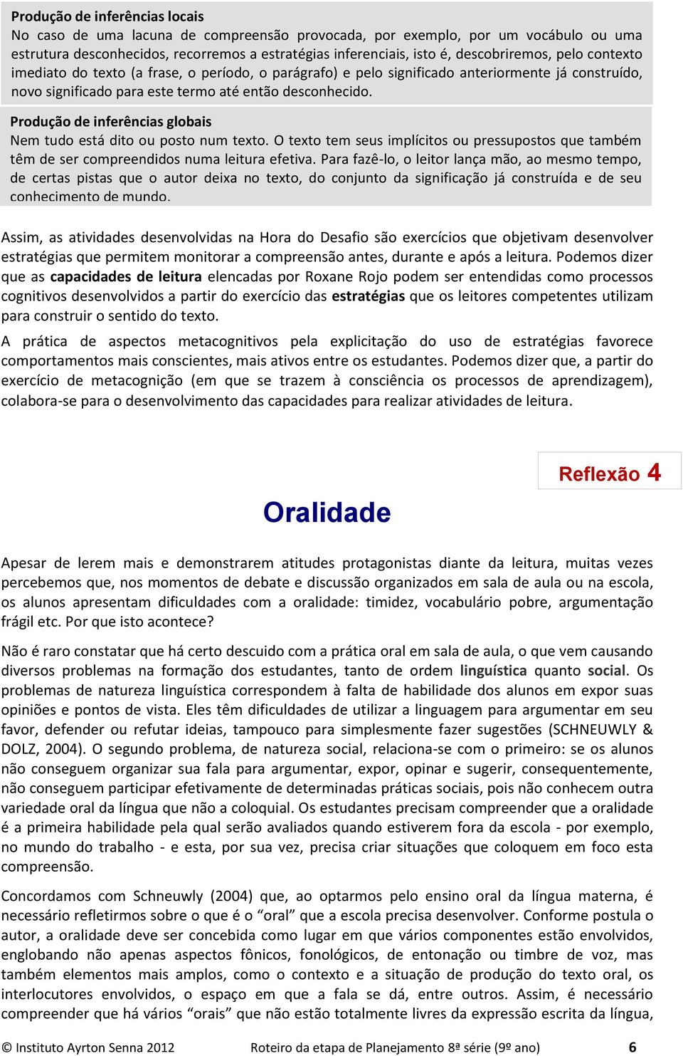 Produção de inferências globais Nem tudo está dito ou posto num texto. O texto tem seus implícitos ou pressupostos que também têm de ser compreendidos numa leitura efetiva.