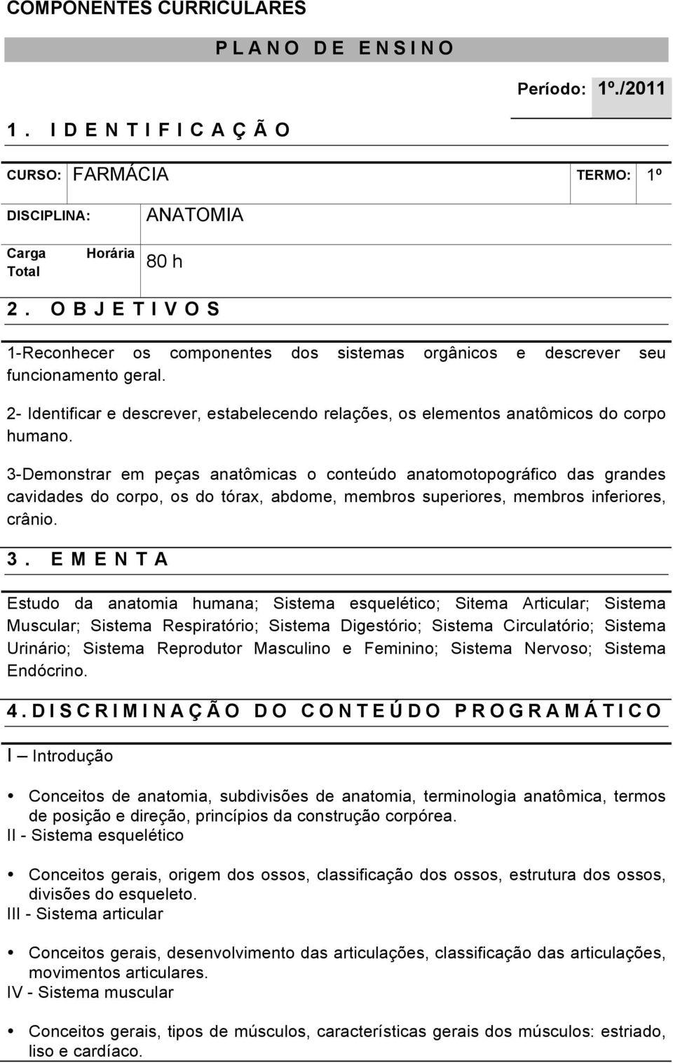 3-Demonstrar em peças anatômicas o conteúdo anatomotopográfico das grandes cavidades do corpo, os do tórax, abdome, membros superiores, membros inferiores, crânio. 3.