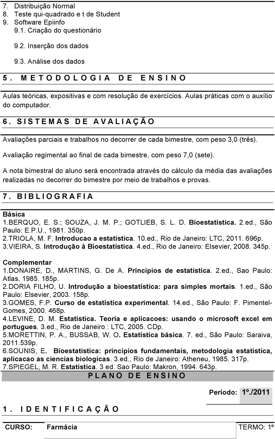 SISTEMAS DE AVALIAÇÃO Avaliações parciais e trabalhos no decorrer de cada bimestre, com peso 3,0 (três). Avaliação regimental ao final de cada bimestre, com peso 7,0 (sete).