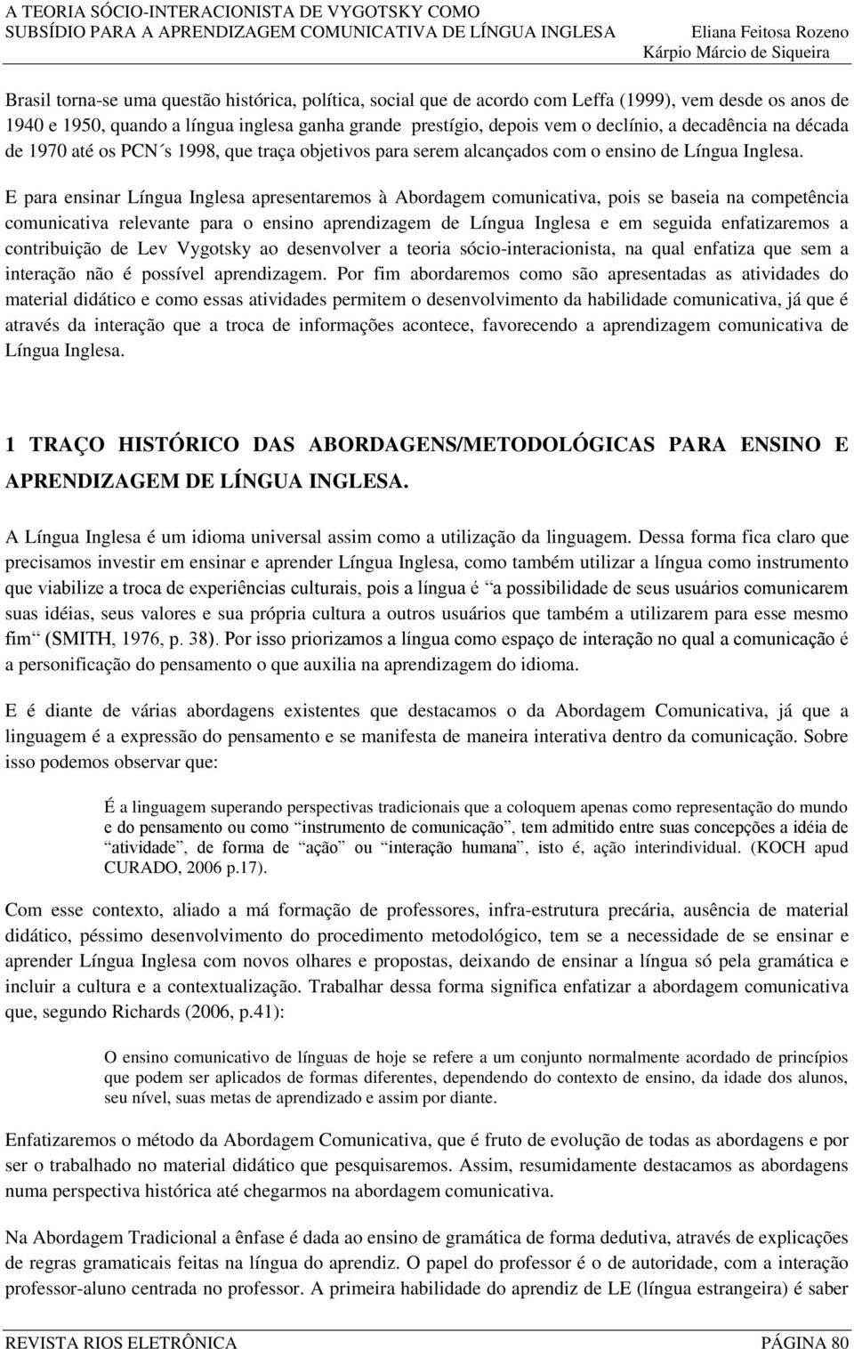 E para ensinar Língua Inglesa apresentaremos à Abordagem comunicativa, pois se baseia na competência comunicativa relevante para o ensino aprendizagem de Língua Inglesa e em seguida enfatizaremos a