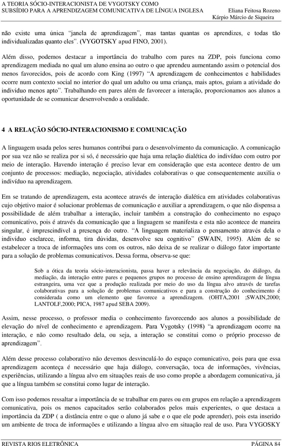 favorecidos, pois de acordo com King (1997) A aprendizagem de conhecimentos e habilidades ocorre num contexto social no interior do qual um adulto ou uma criança, mais aptos, guiam a atividade do