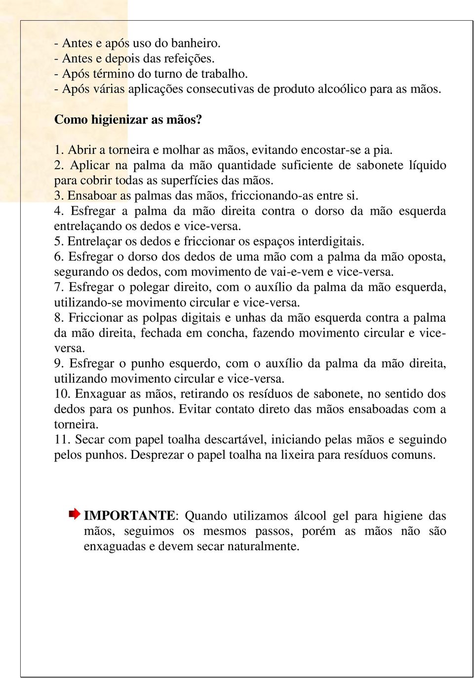 Ensaboar as palmas das mãos, friccionando-as entre si. 4. Esfregar a palma da mão direita contra o dorso da mão esquerda entrelaçando os dedos e vice-versa. 5.