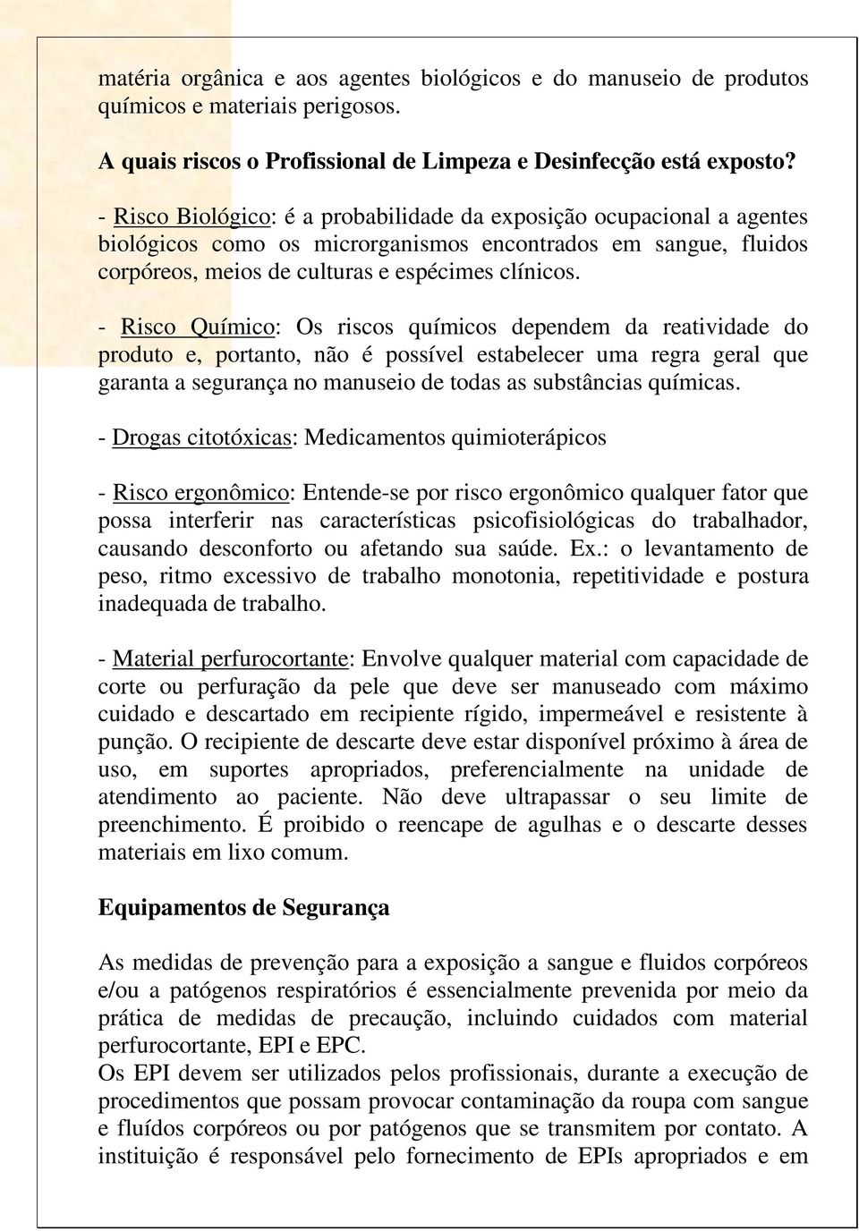 - Risco Químico: Os riscos químicos dependem da reatividade do produto e, portanto, não é possível estabelecer uma regra geral que garanta a segurança no manuseio de todas as substâncias químicas.