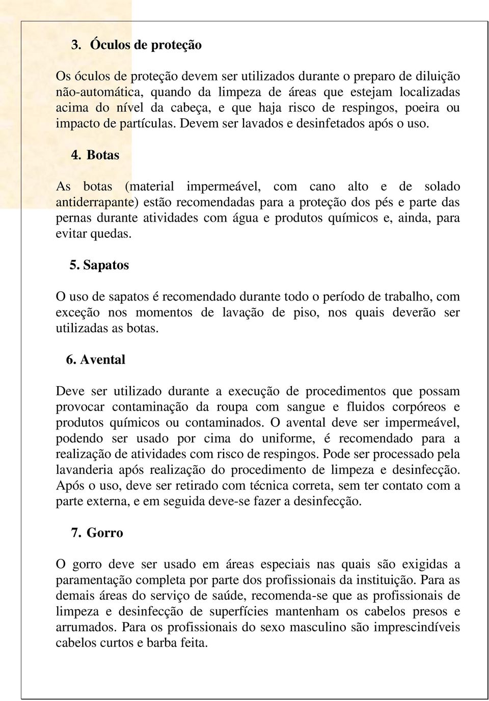 Botas As botas (material impermeável, com cano alto e de solado antiderrapante) estão recomendadas para a proteção dos pés e parte das pernas durante atividades com água e produtos químicos e, ainda,