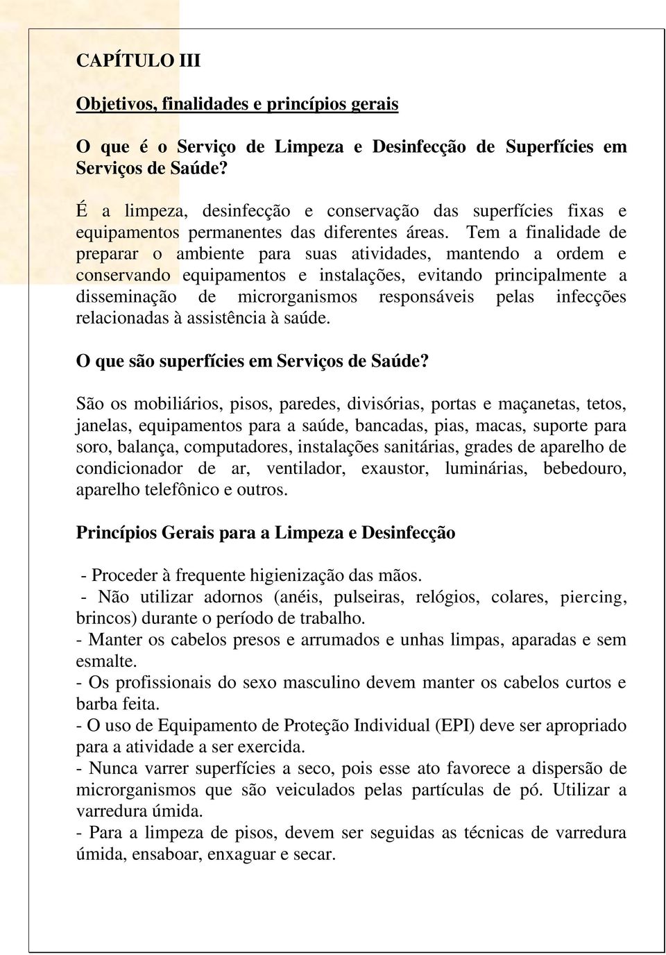 Tem a finalidade de preparar o ambiente para suas atividades, mantendo a ordem e conservando equipamentos e instalações, evitando principalmente a disseminação de microrganismos responsáveis pelas