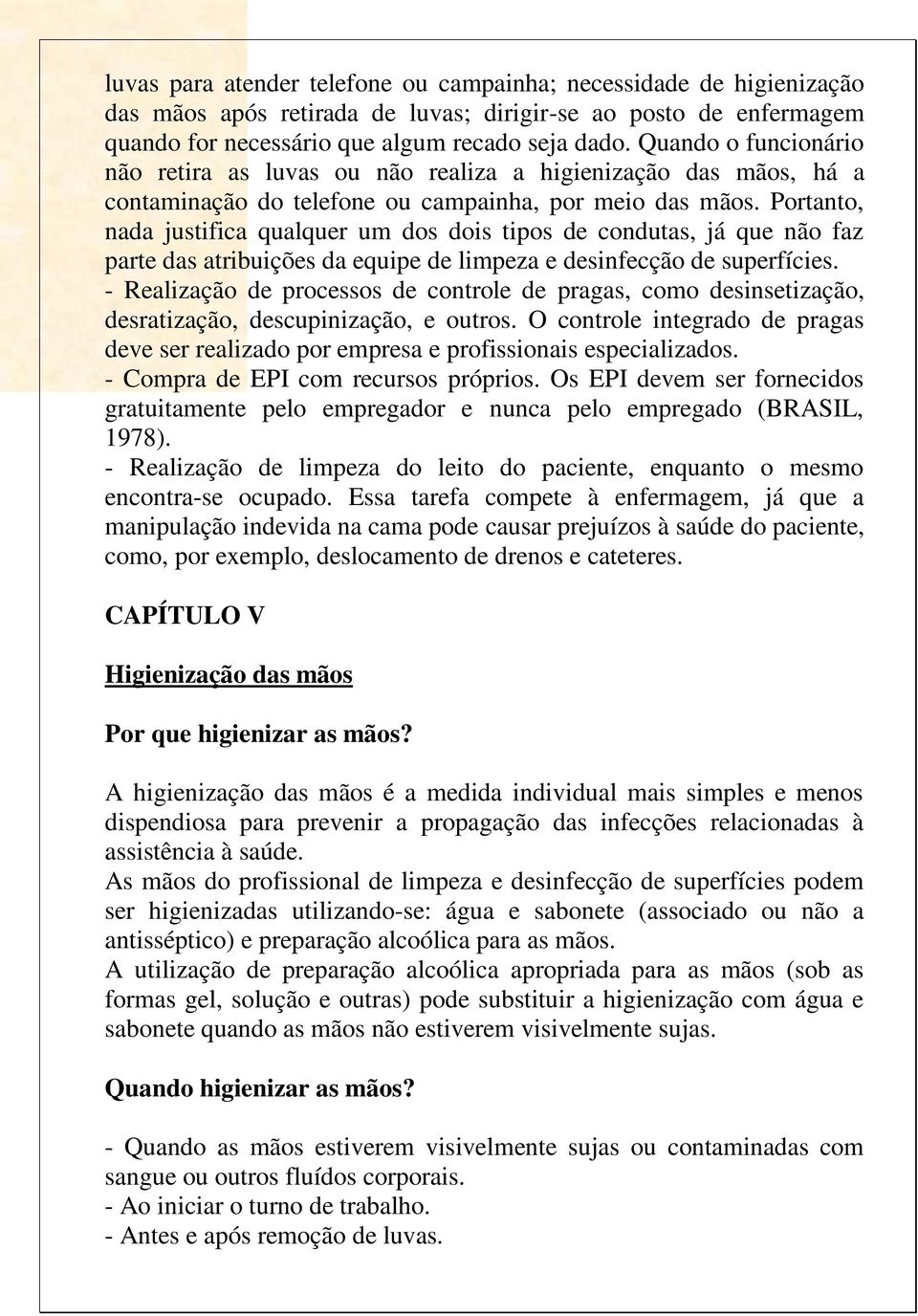 Portanto, nada justifica qualquer um dos dois tipos de condutas, já que não faz parte das atribuições da equipe de limpeza e desinfecção de superfícies.