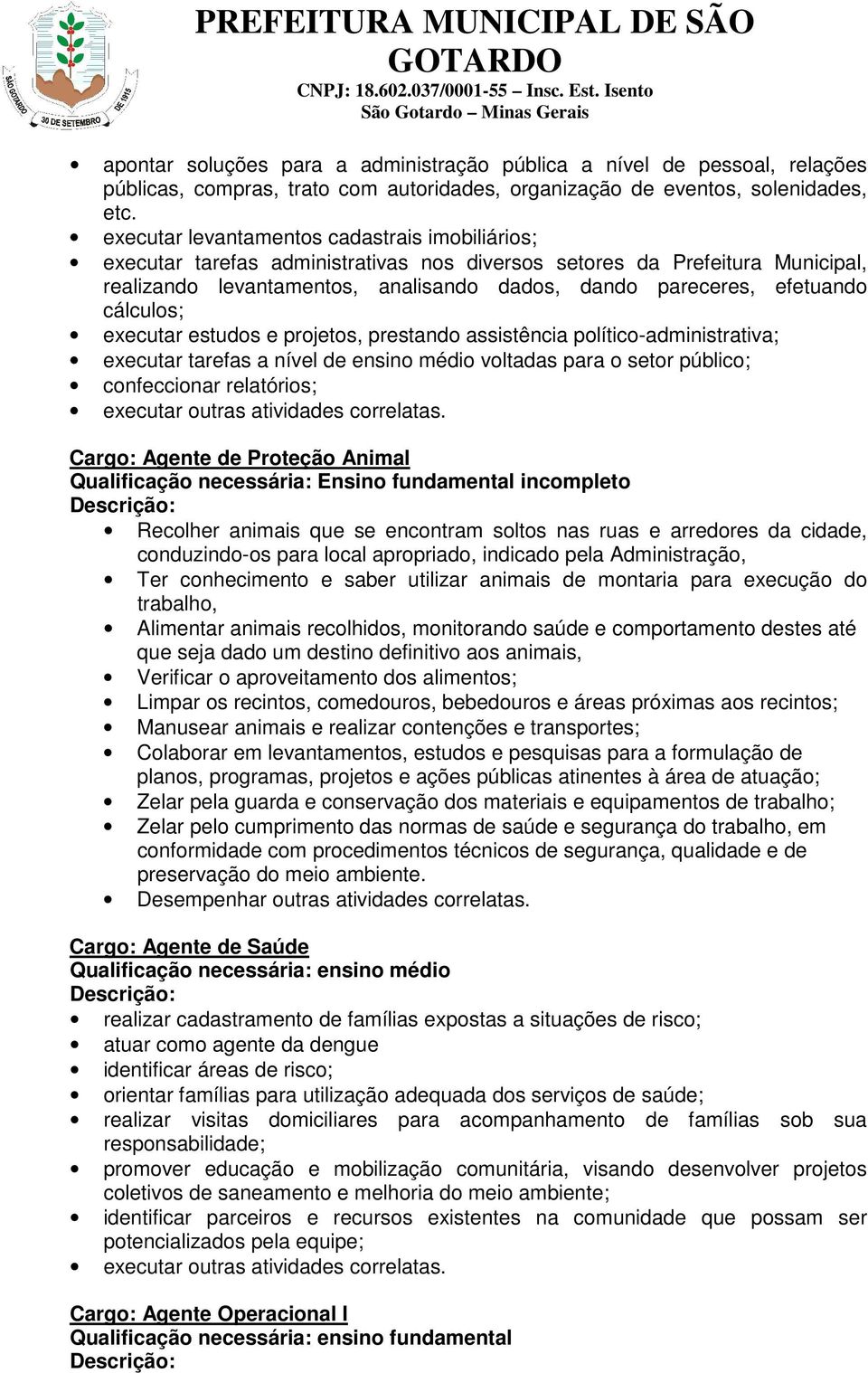 cálculos; executar estudos e projetos, prestando assistência político-administrativa; executar tarefas a nível de ensino médio voltadas para o setor público; confeccionar relatórios; Cargo: Agente de