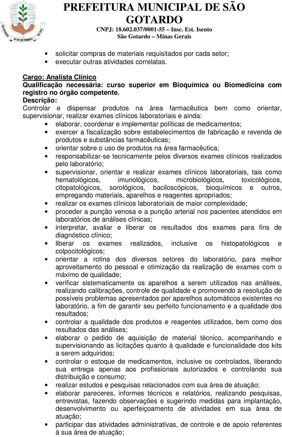 exercer a fiscalização sobre estabelecimentos de fabricação e revenda de produtos e substâncias farmacêuticas; orientar sobre o uso de produtos na área farmacêutica; responsabilizar-se tecnicamente