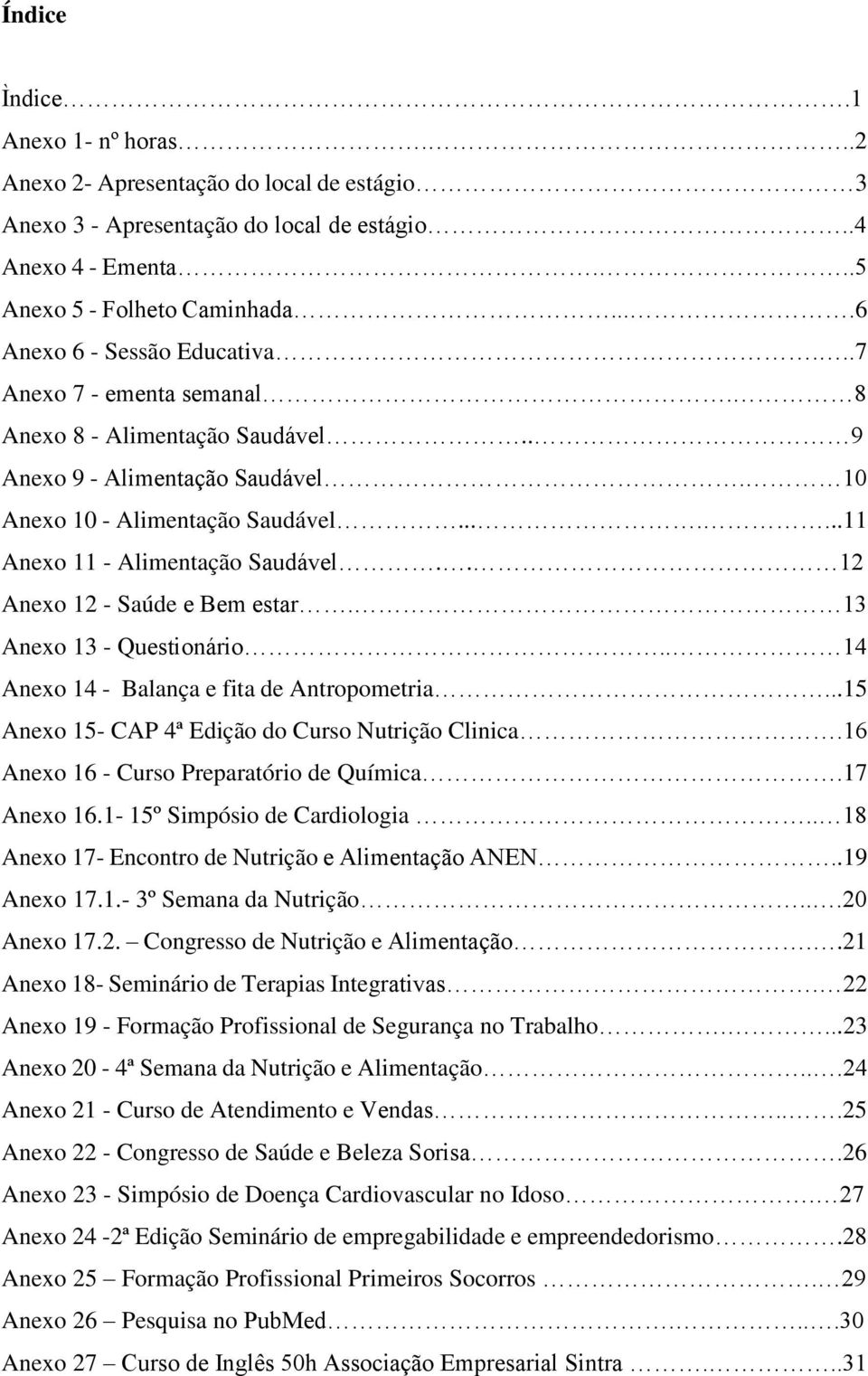 ......11 Anexo 11 - Alimentação Saudável.. 12 Anexo 12 - Saúde e Bem estar. 13 Anexo 13 - Questionário.. 14 Anexo 14 - Balança e fita de Antropometria.