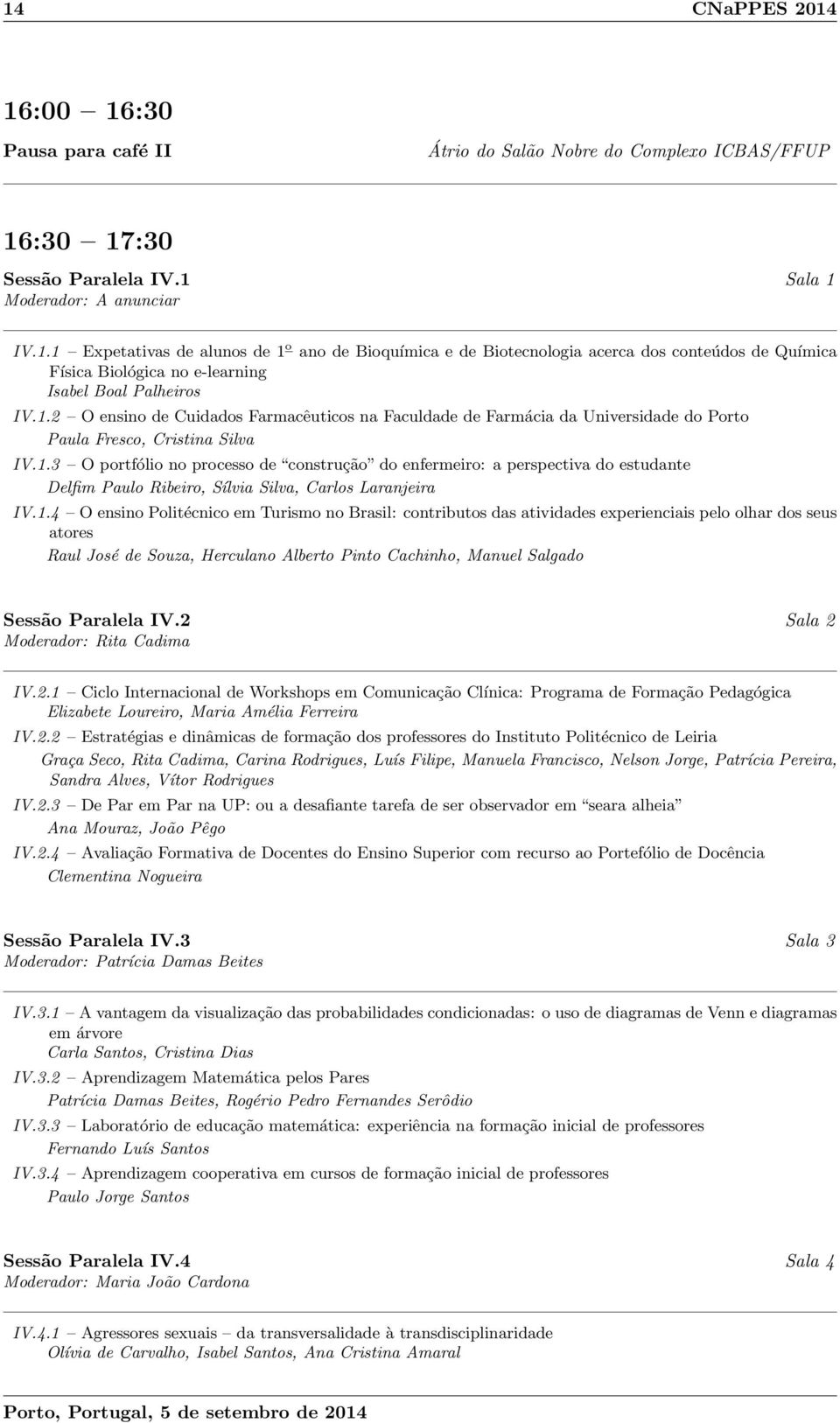 1.4 O ensino Politécnico em Turismo no Brasil: contributos das atividades experienciais pelo olhar dos seus atores Raul José de Souza, Herculano Alberto Pinto Cachinho, Manuel Salgado Sessão Paralela