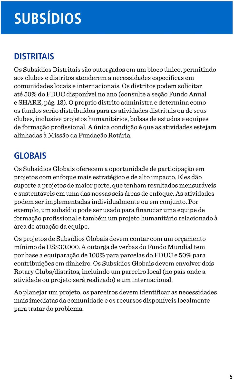 O próprio distrito administra e determina como os fundos serão distribuídos para as atividades distritais ou de seus clubes, inclusive projetos humanitários, bolsas de estudos e equipes de formação