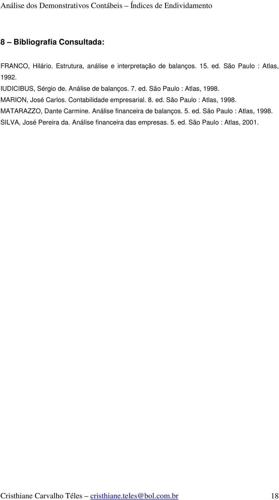 Análise financeira de balanços. 5. ed. São Paulo : Atlas, 1998. SILVA, José Pereira da. Análise financeira das empresas. 5. ed. São Paulo : Atlas, 2001.