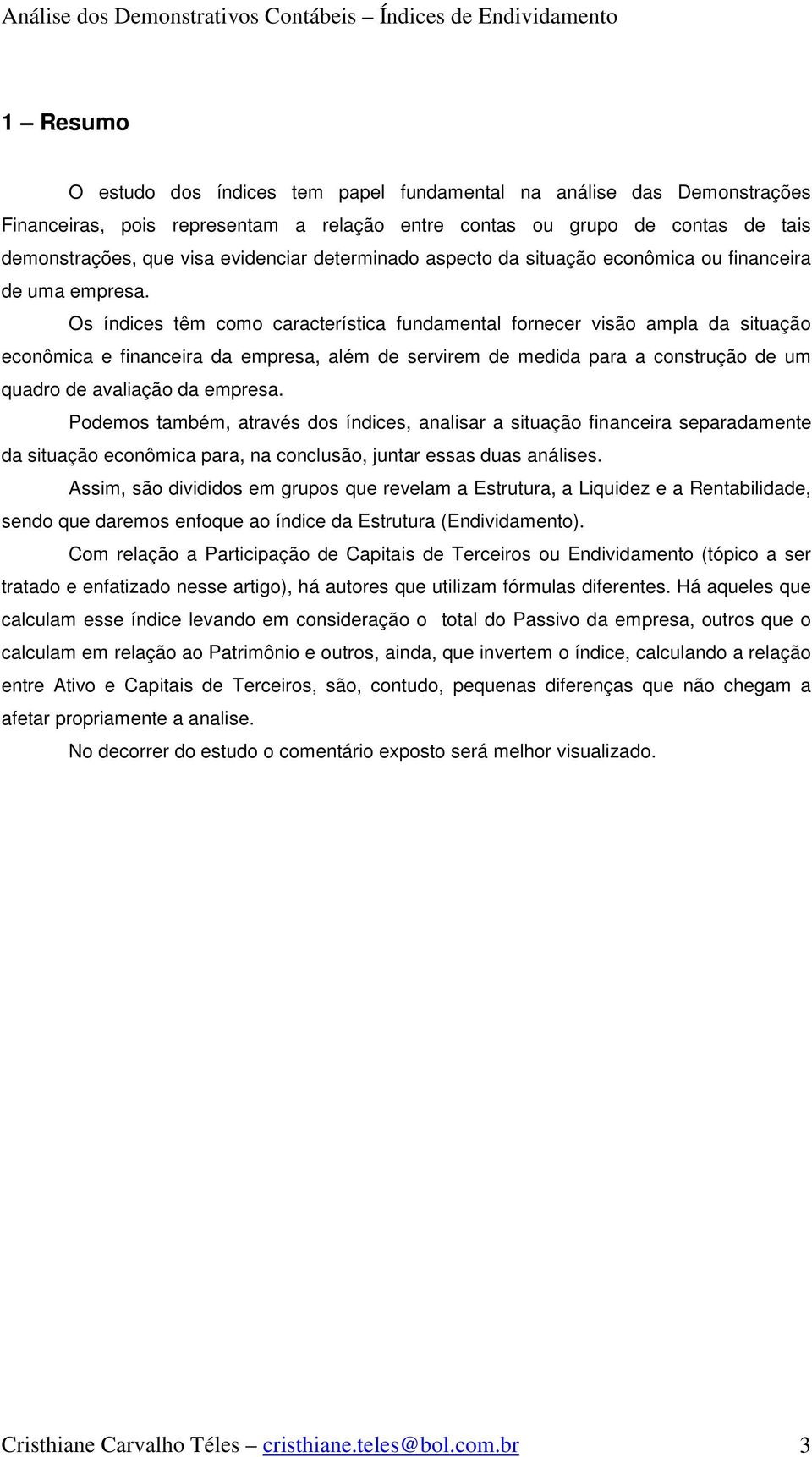 Os índices têm como característica fundamental fornecer visão ampla da situação econômica e financeira da empresa, além de servirem de medida para a construção de um quadro de avaliação da empresa.