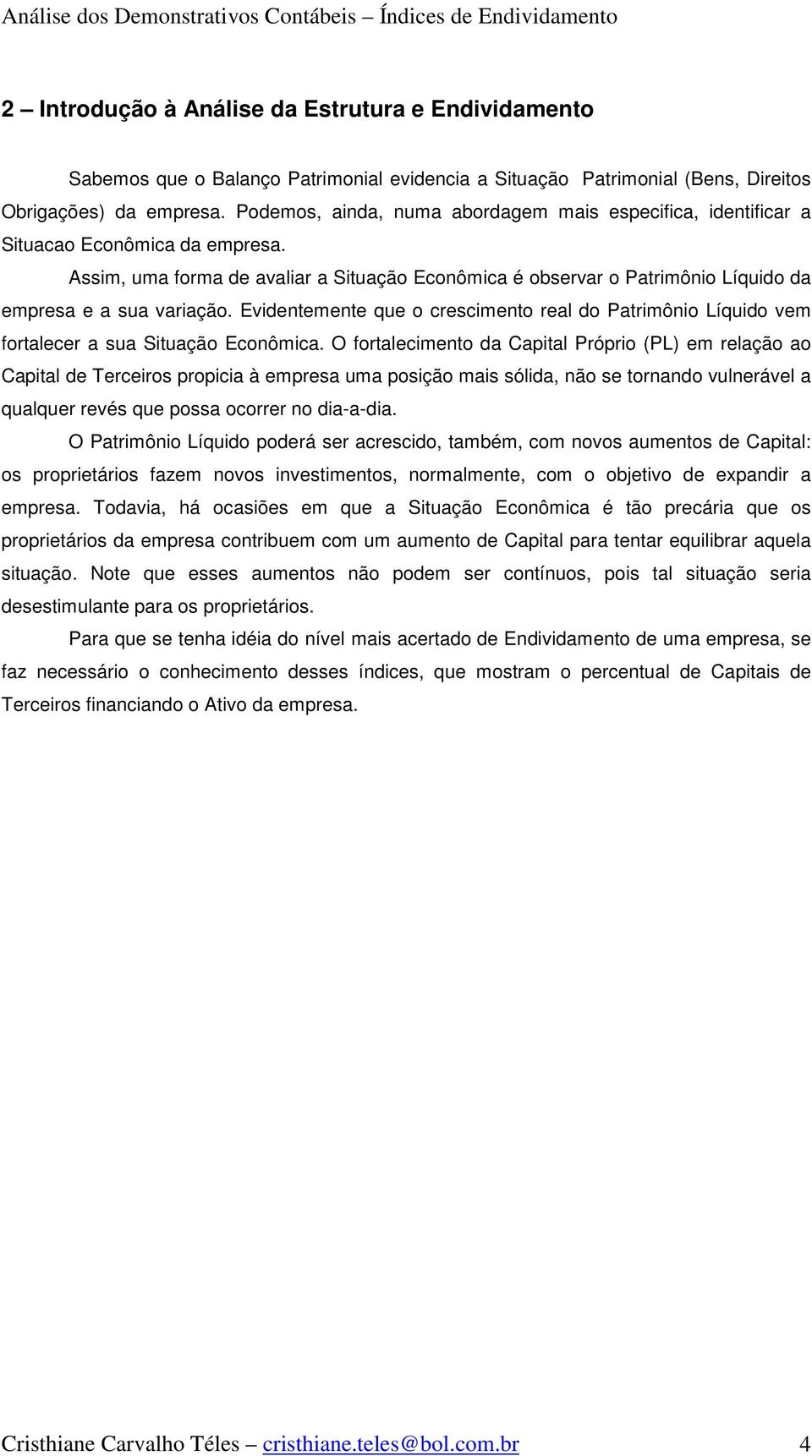 Assim, uma forma de avaliar a Situação Econômica é observar o Patrimônio Líquido da empresa e a sua variação.