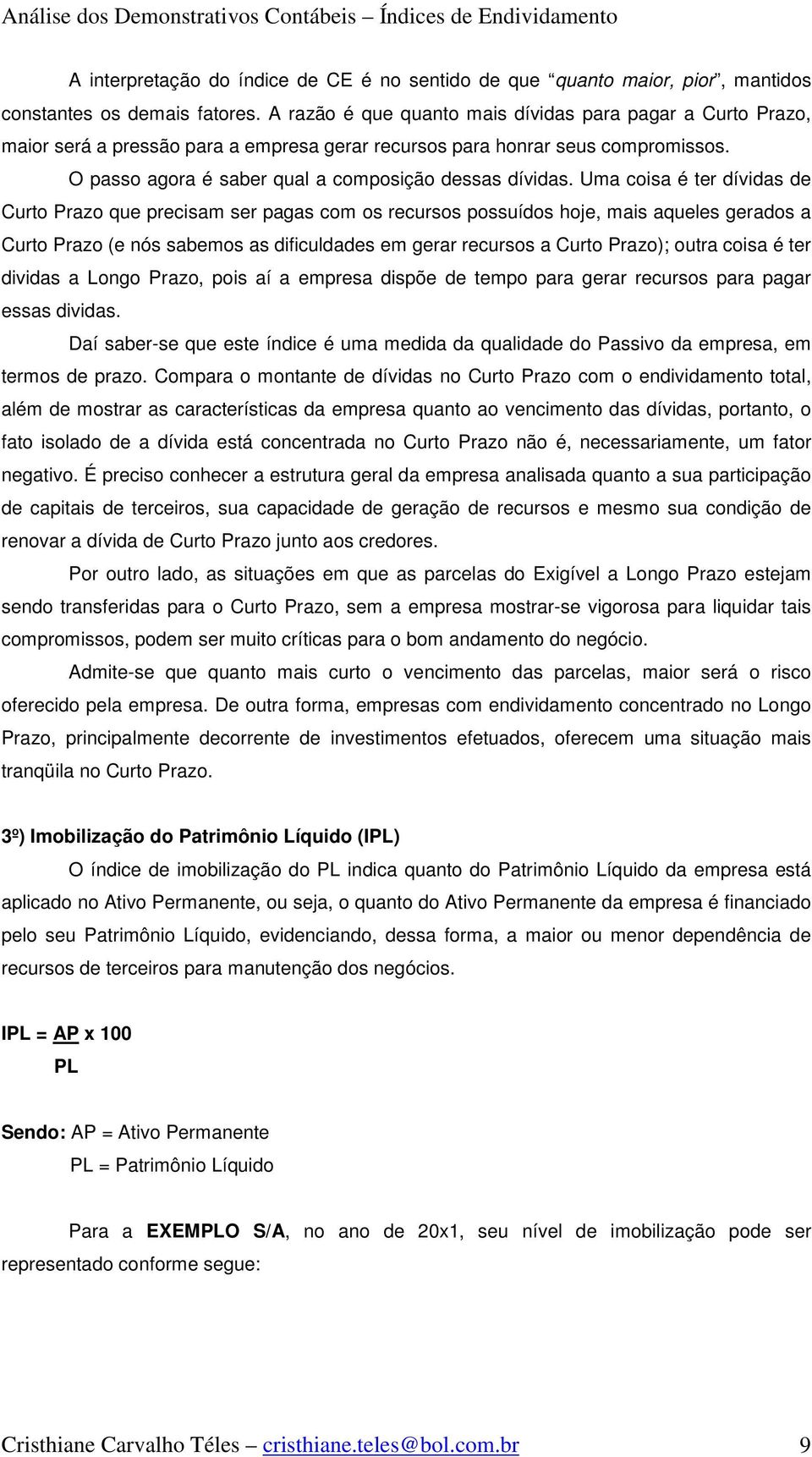 Uma coisa é ter dívidas de Curto Prazo que precisam ser pagas com os recursos possuídos hoje, mais aqueles gerados a Curto Prazo (e nós sabemos as dificuldades em gerar recursos a Curto Prazo); outra