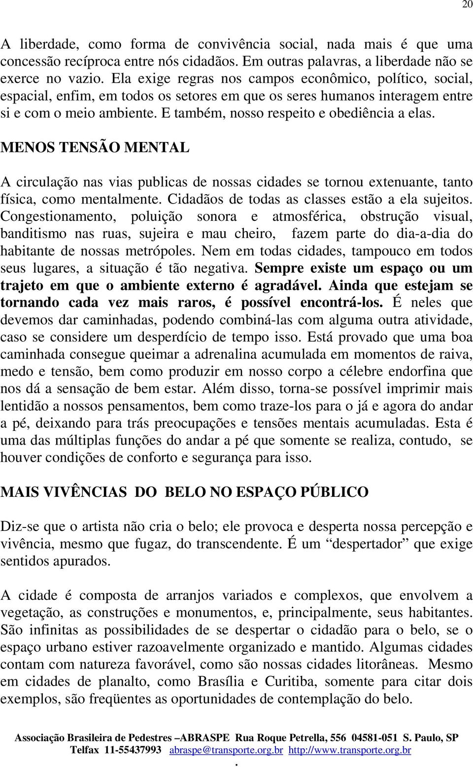 circulação nas vias publicas de nossas cidades se tornou extenuante, tanto física, como mentalmente Cidadãos de todas as classes estão a ela sujeitos Congestionamento, poluição sonora e atmosférica,