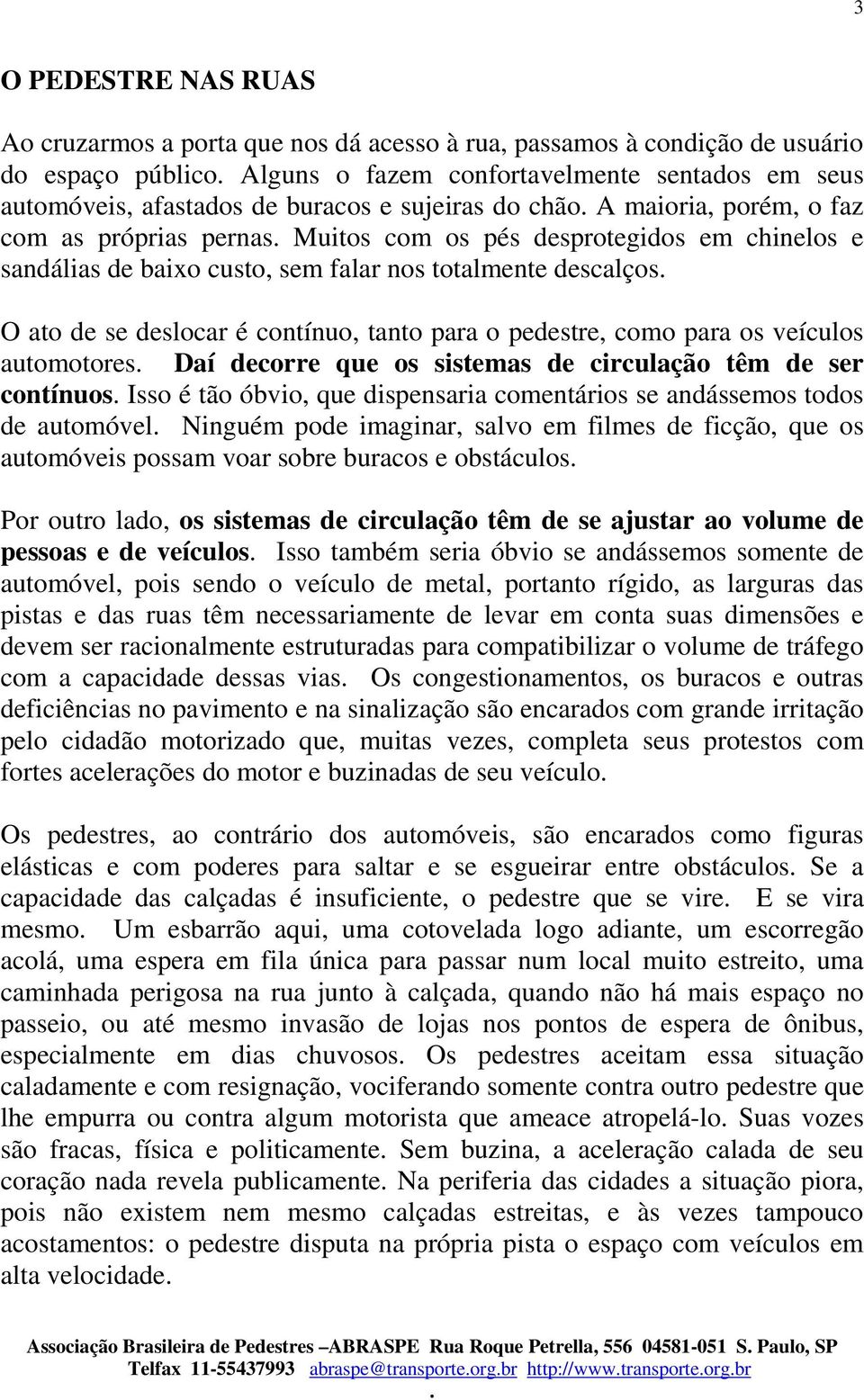 contínuo, tanto para o pedestre, como para os veículos automotores Daí decorre que os sistemas de circulação têm de ser contínuos Isso é tão óbvio, que dispensaria comentários se andássemos todos de