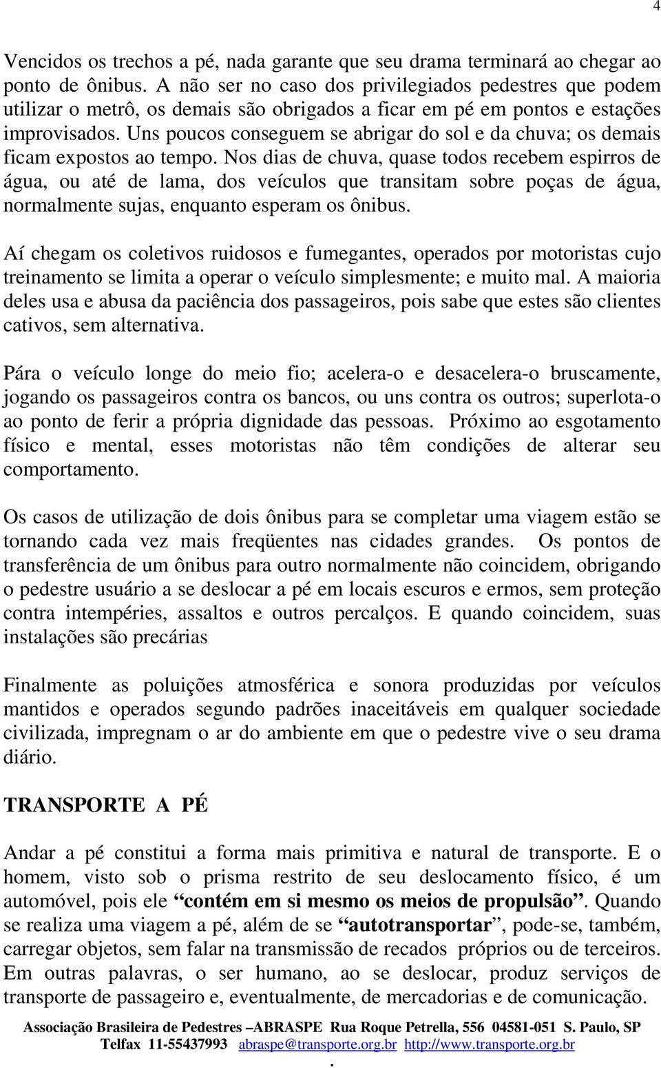 dos veículos que transitam sobre poças de água, normalmente sujas, enquanto esperam os ônibus Aí chegam os coletivos ruidosos e fumegantes, operados por motoristas cujo treinamento se limita a operar