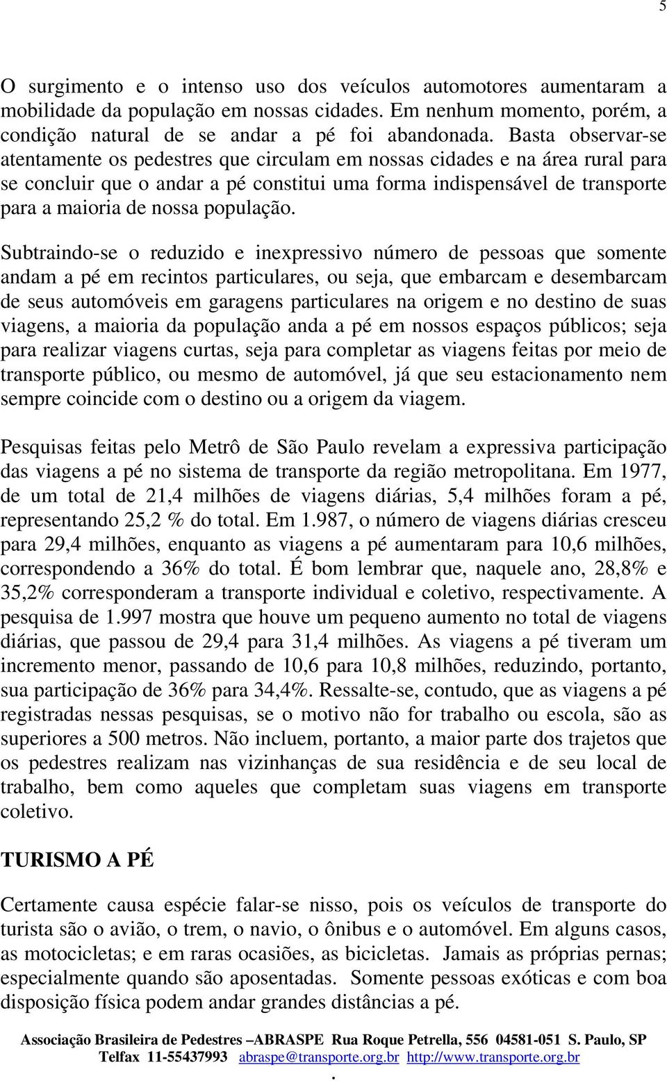 Subtraindo-se o reduzido e inexpressivo número de pessoas que somente andam a pé em recintos particulares, ou seja, que embarcam e desembarcam de seus automóveis em garagens particulares na origem e