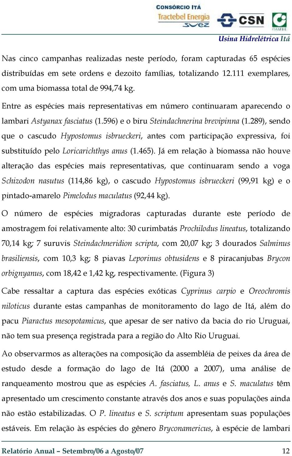 289), sendo que o cascudo Hypostomus isbrueckeri, antes com participação expressiva, foi substituído pelo Loricarichthys anus (1.465).