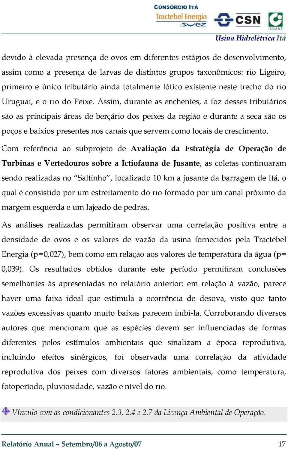 Assim, durante as enchentes, a foz desses tributários são as principais áreas de berçário dos peixes da região e durante a seca são os poços e baixios presentes nos canais que servem como locais de