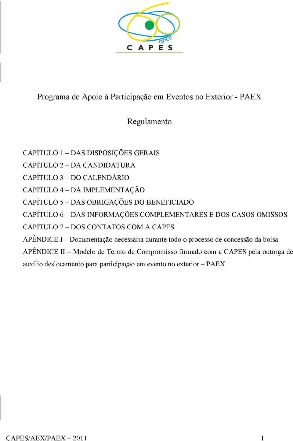 OMISSOS CAPÍTULO 7 DOS CONTATOS COM A CAPES APÊNDICE I Documentação necessária durante todo o processo de concessão da bolsa APÊNDICE II Modelo