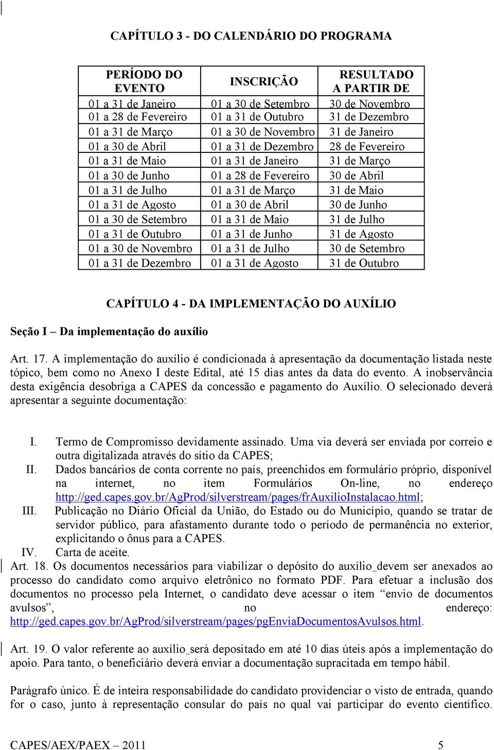 Abril 01 a 31 de Julho 01 a 31 de Março 31 de Maio 01 a 31 de Agosto 01 a 30 de Abril 30 de Junho 01 a 30 de Setembro 01 a 31 de Maio 31 de Julho 01 a 31 de Outubro 01 a 31 de Junho 31 de Agosto 01 a