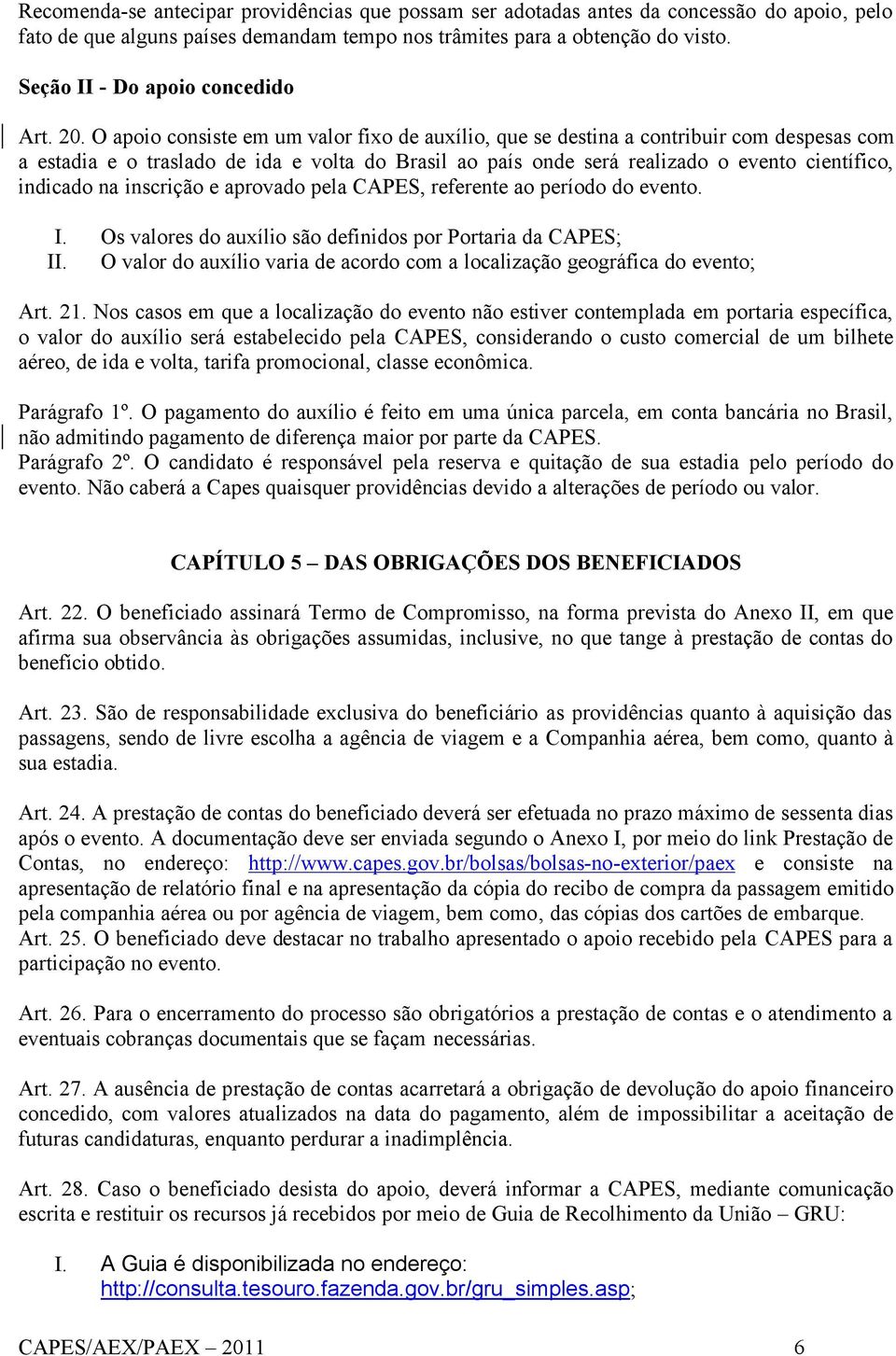 O apoio consiste em um valor fixo de auxílio, que se destina a contribuir com despesas com a estadia e o traslado de ida e volta do Brasil ao país onde será realizado o evento científico, indicado na