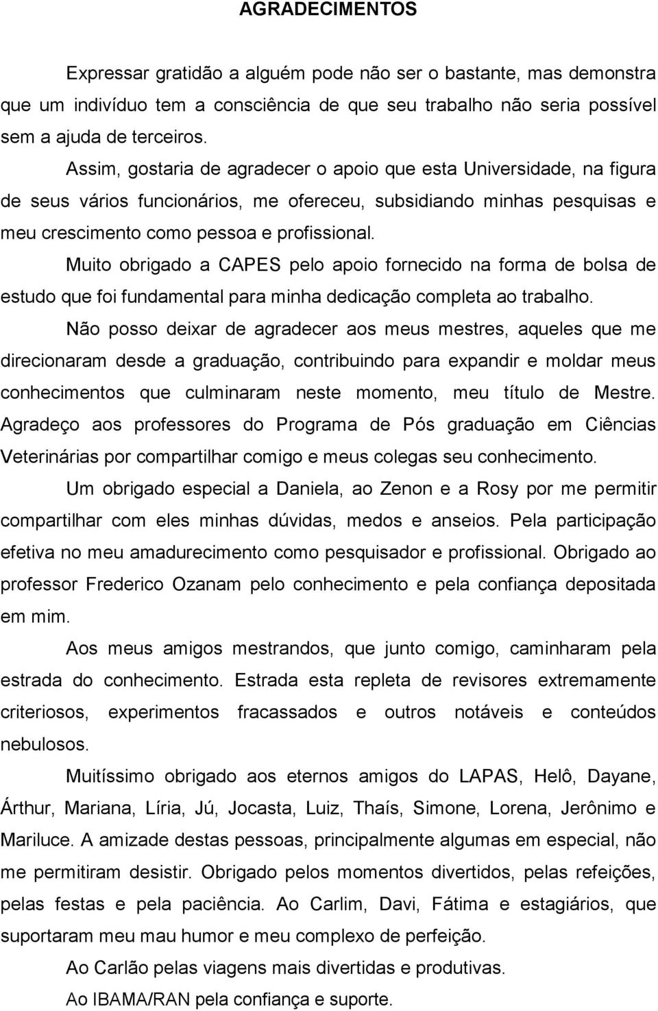 Muito obrigado a CAPES pelo apoio fornecido na forma de bolsa de estudo que foi fundamental para minha dedicação completa ao trabalho.