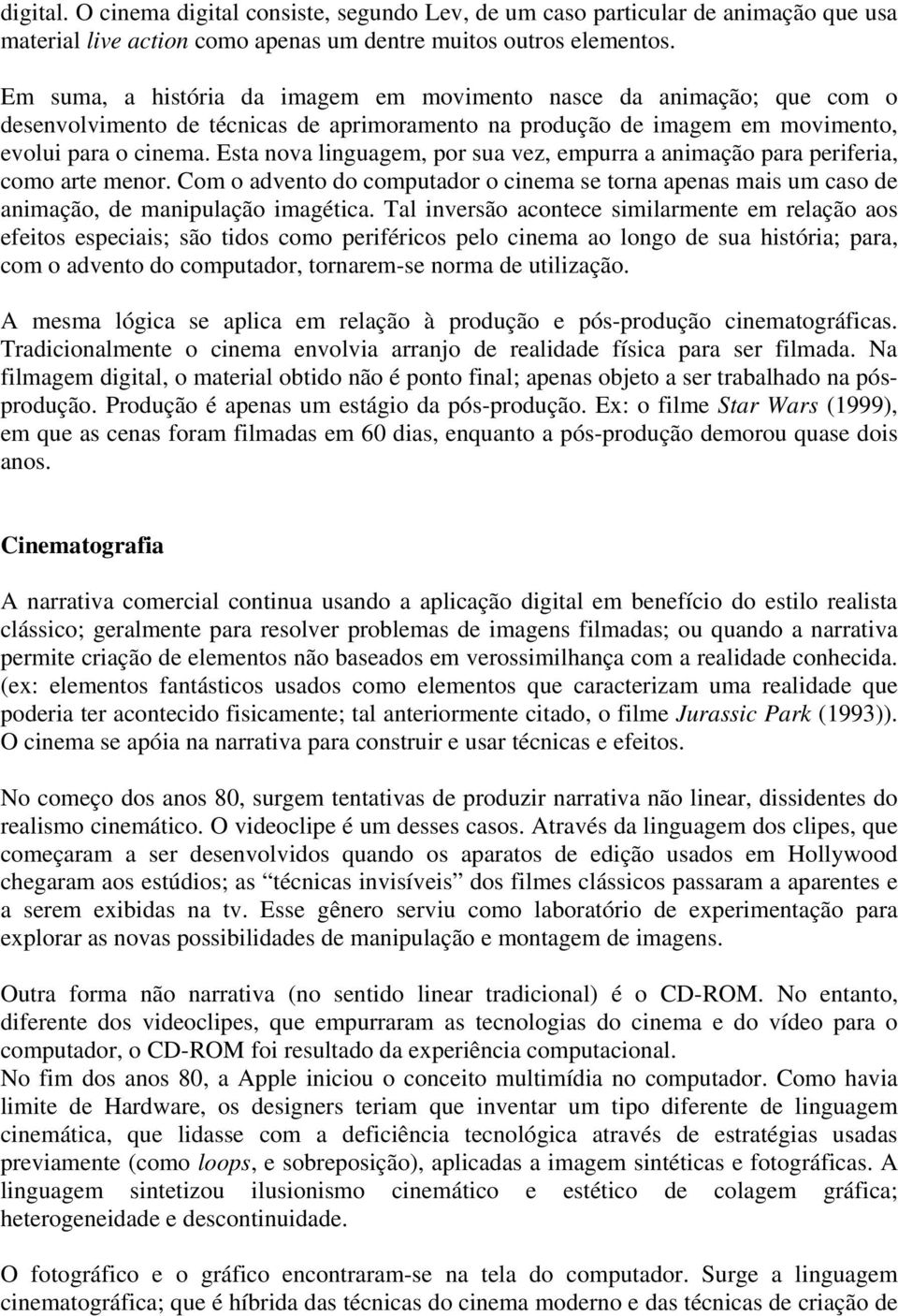 Esta nova linguagem, por sua vez, empurra a animação para periferia, como arte menor. Com o advento do computador o cinema se torna apenas mais um caso de animação, de manipulação imagética.