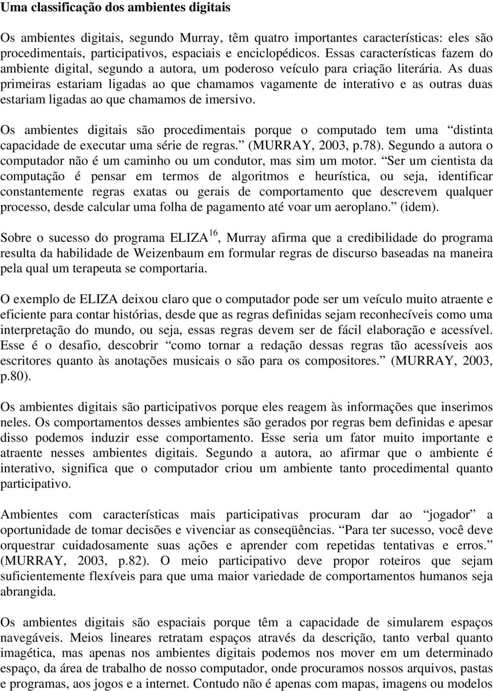 As duas primeiras estariam ligadas ao que chamamos vagamente de interativo e as outras duas estariam ligadas ao que chamamos de imersivo.