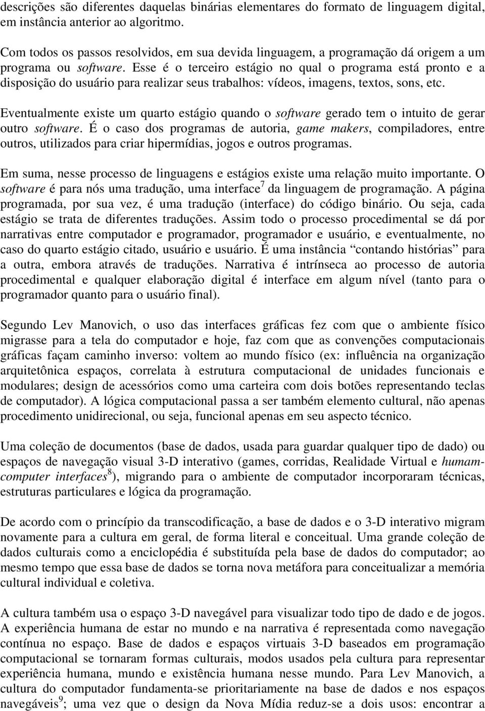 Esse é o terceiro estágio no qual o programa está pronto e a disposição do usuário para realizar seus trabalhos: vídeos, imagens, textos, sons, etc.