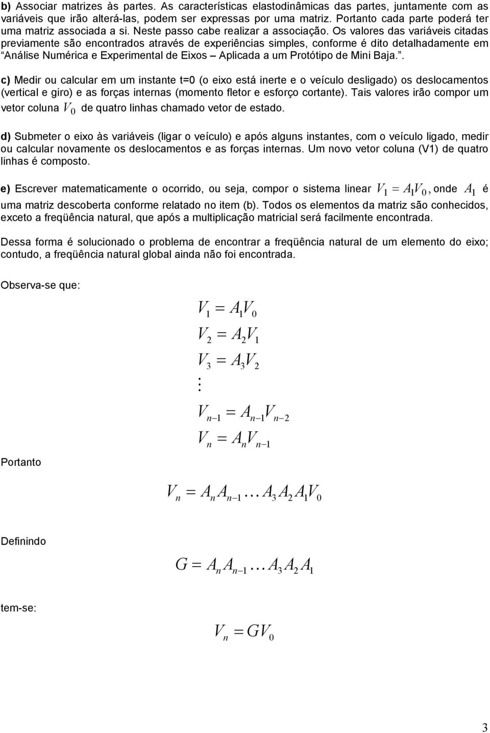 Os vores ds vriáveis itds previmente são enontrdos trvés de experiênis simpes, onforme é dito dethdmente em Anáise Numéri e Experiment de Eixos Apid um Protótipo de Mini Bj.