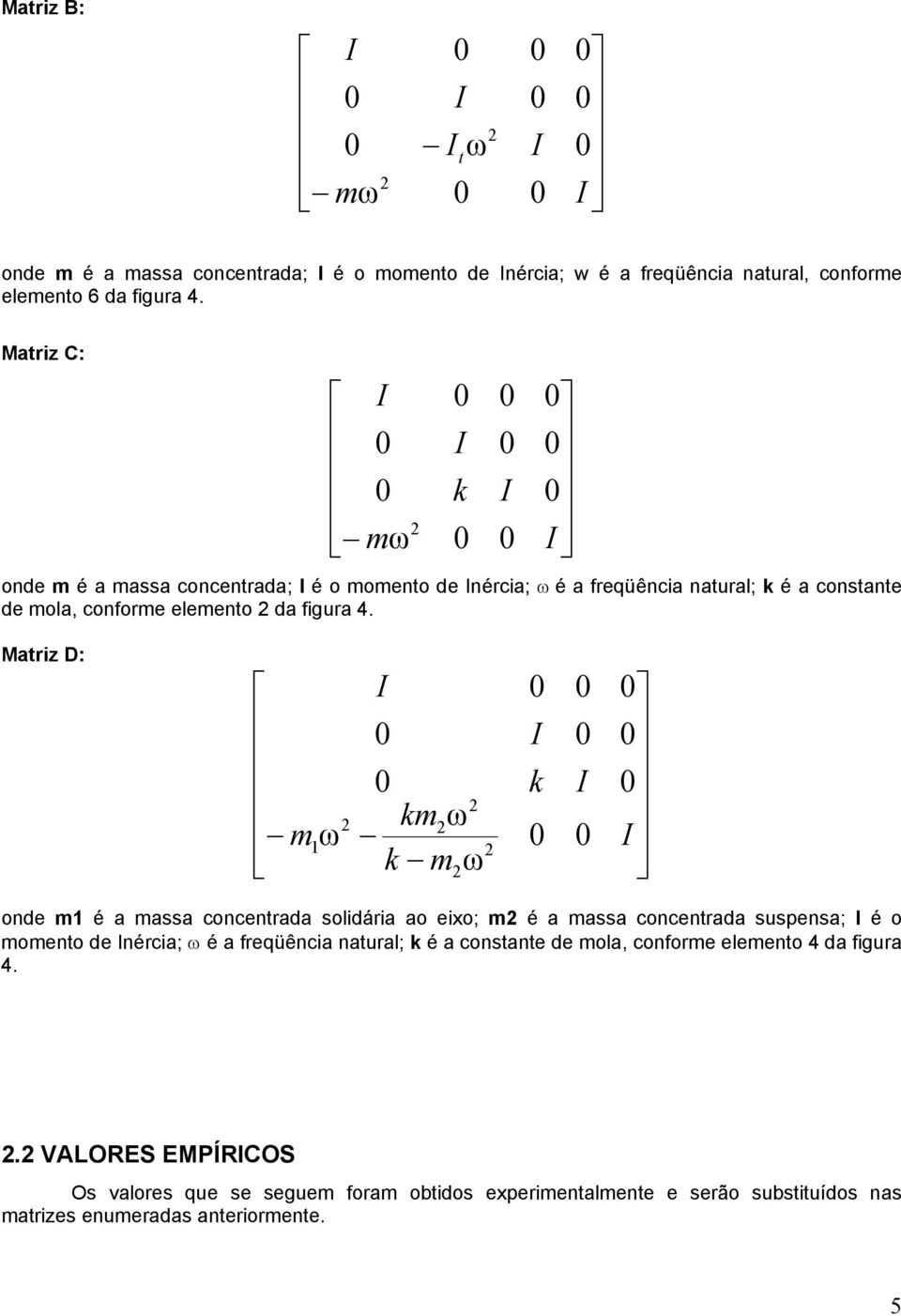 Mtriz D: m k km m k onde m é mss onentrd soidári o eixo; m é mss onentrd suspens; é o momento de néri; é freqüêni ntur; k é