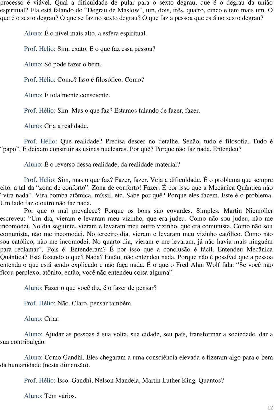 Aluno: Só pode fazer o bem. Prof. Hélio: Como? Isso é filosófico. Como? Aluno: É totalmente consciente. Prof. Hélio: Sim. Mas o que faz? Estamos falando de fazer, fazer. Aluno: Cria a realidade. Prof. Hélio: Que realidade?