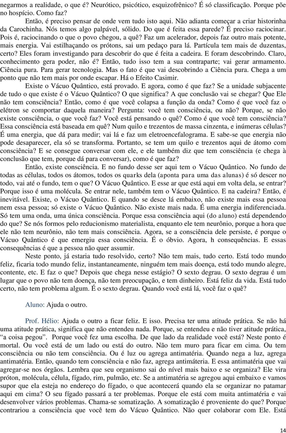 Faz um acelerador, depois faz outro mais potente, mais energia. Vai estilhaçando os prótons, sai um pedaço para lá. Partícula tem mais de duzentas, certo?