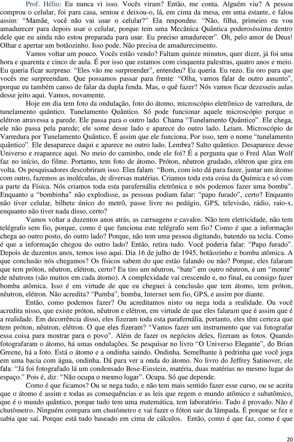 Ela respondeu: Não, filha, primeiro eu vou amadurecer para depois usar o celular, porque tem uma Mecânica Quântica poderosíssima dentro dele que eu ainda não estou preparada para usar.