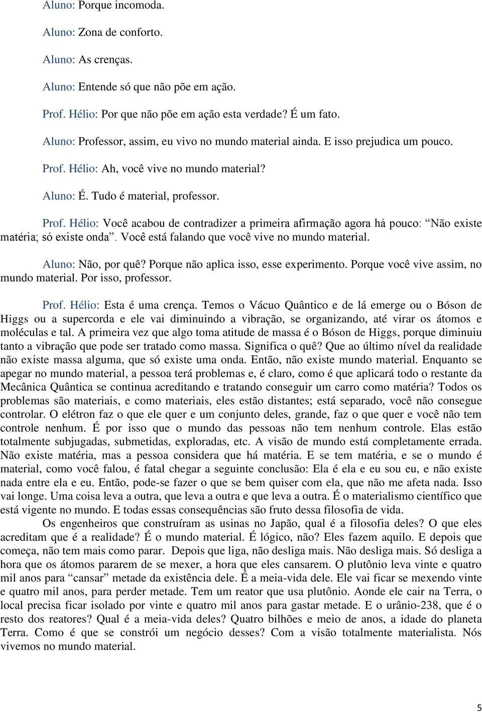 Você está falando que você vive no mundo material. Aluno: Não, por quê? Porque não aplica isso, esse experimento. Porque você vive assim, no mundo material. Por isso, professor. Prof.