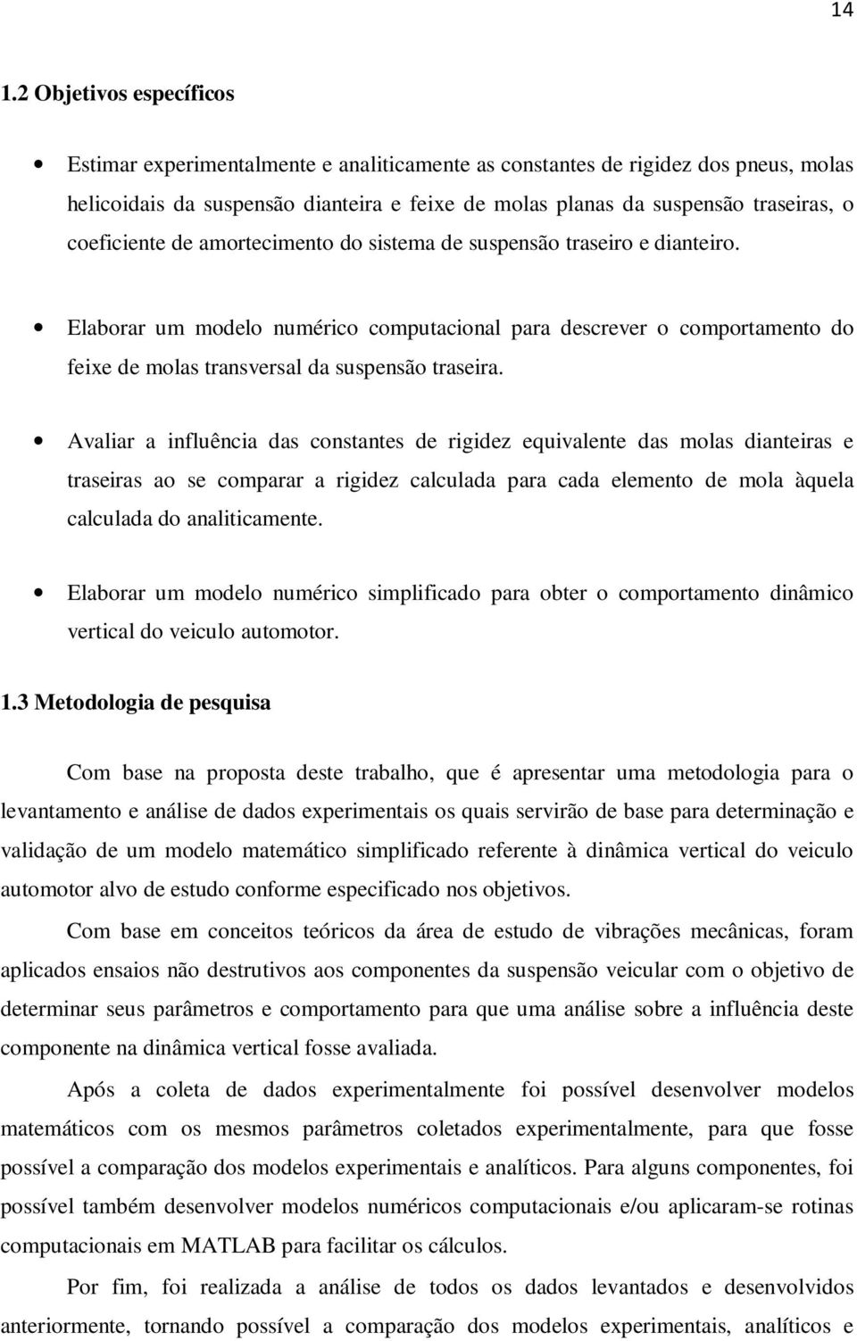 Avaliar a influência das constantes de rigidez equivalente das molas dianteiras e traseiras ao se comparar a rigidez calculada para cada elemento de mola àquela calculada do analiticamente.