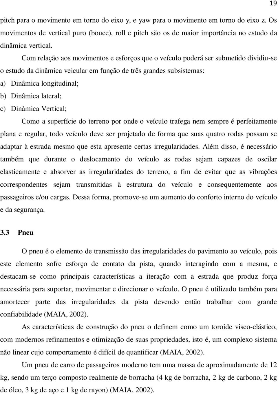 Com relação aos movimentos e esforços que o veículo poderá ser submetido dividiu-se o estudo da dinâmica veicular em função de três grandes subsistemas: a) Dinâmica longitudinal; b) Dinâmica lateral;